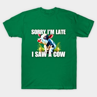 Sorry I'm late- I saw a cow T-Shirt